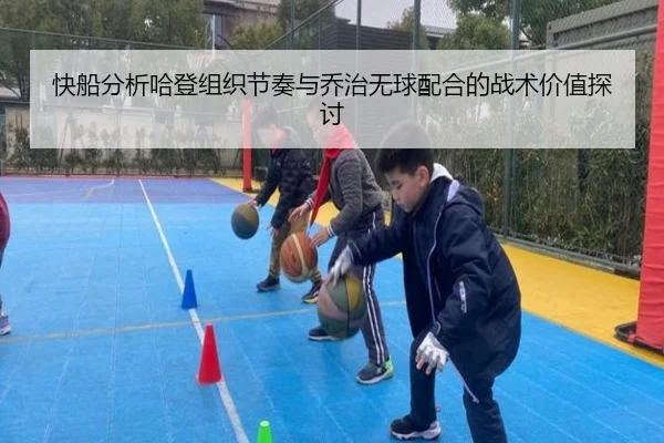 快船分析哈登组织节奏与乔治无球配合的战术价值探讨
