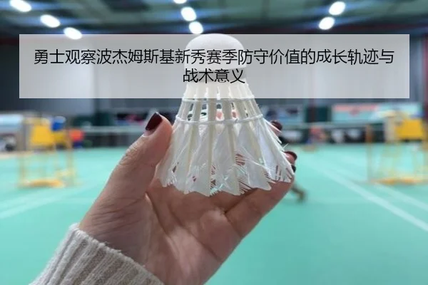 勇士观察波杰姆斯基新秀赛季防守价值的成长轨迹与战术意义
